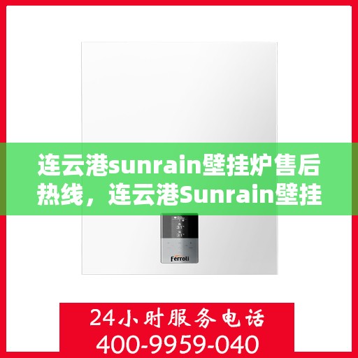 连云港sunrain壁挂炉售后热线，连云港Sunrain壁挂炉售后服务热线及维修指南
