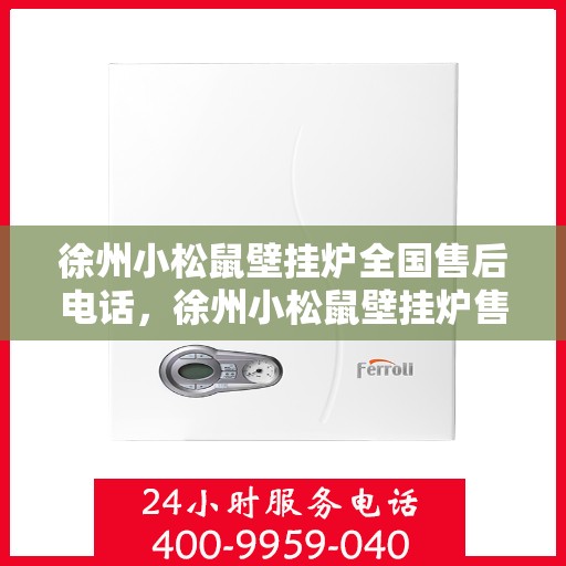 徐州小松鼠壁挂炉全国售后电话，徐州小松鼠壁挂炉售后全国服务热线及维修电话公布