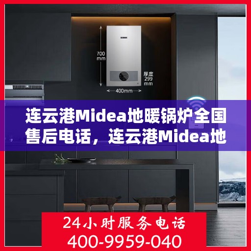 连云港Midea地暖锅炉全国售后电话，连云港Midea地暖锅炉售后服务热线及电话全攻略