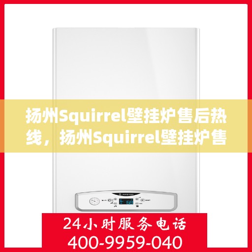 扬州Squirrel壁挂炉售后热线，扬州Squirrel壁挂炉售后服务热线，专业维修与咨询热线