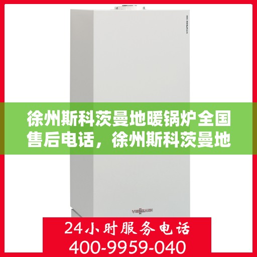 徐州斯科茨曼地暖锅炉全国售后电话，徐州斯科茨曼地暖锅炉售后服务热线及全国电话汇总