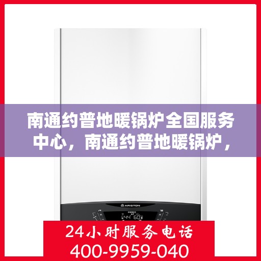 南通约普地暖锅炉全国服务中心，南通约普地暖锅炉，全国售后服务中心，专业服务团队为您护航