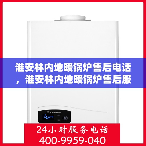 淮安林内地暖锅炉售后电话，淮安林内地暖锅炉售后服务热线及电话全解析