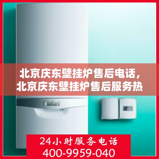 北京庆东壁挂炉售后电话，北京庆东壁挂炉售后服务热线及电话汇总