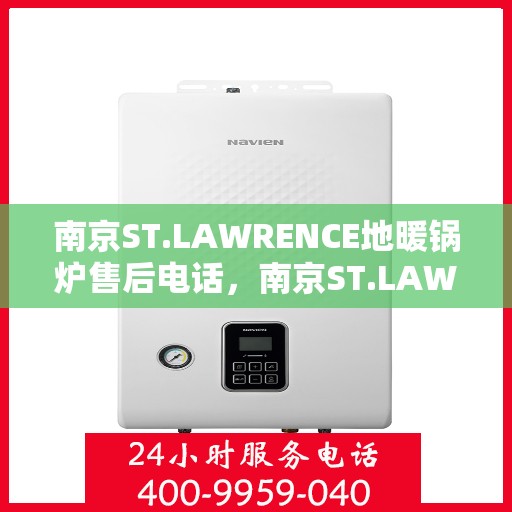 南京ST.LAWRENCE地暖锅炉售后电话，南京ST.LAWRENCE地暖锅炉售后服务热线及电话全攻略