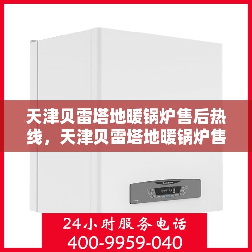 天津贝雷塔地暖锅炉售后热线，天津贝雷塔地暖锅炉售后服务热线，专业解决您的热力问题之道