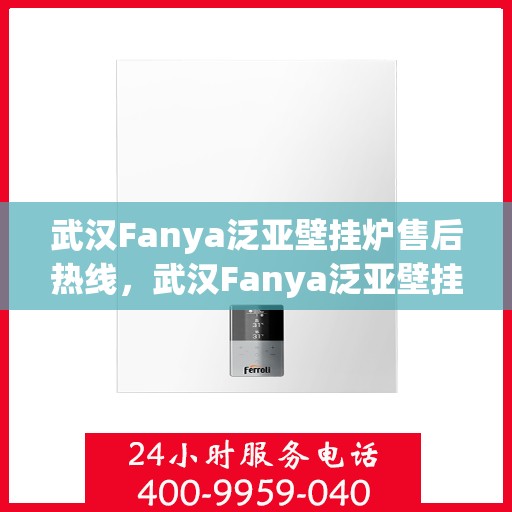 武汉Fanya泛亚壁挂炉售后热线，武汉Fanya泛亚壁挂炉售后服务热线，专业解决您的壁挂炉问题