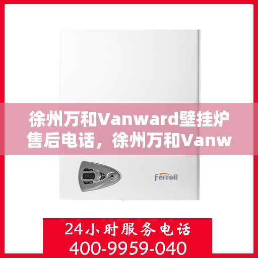 徐州万和Vanward壁挂炉售后电话，徐州万和Vanward壁挂炉售后服务热线及电话大全