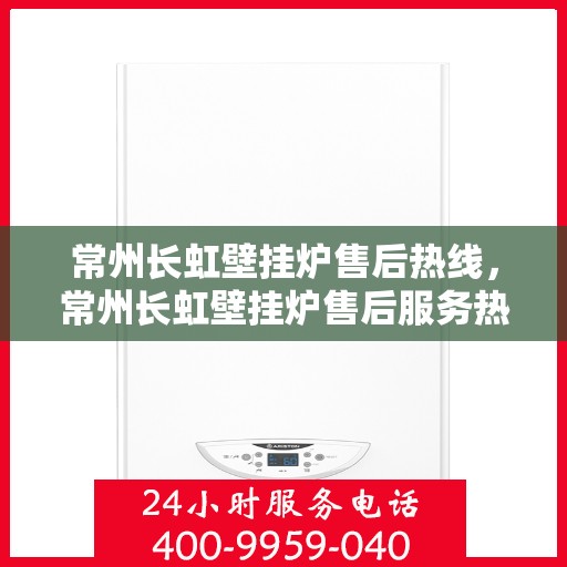 常州长虹壁挂炉售后热线，常州长虹壁挂炉售后服务热线，专业解决您的壁挂炉问题。