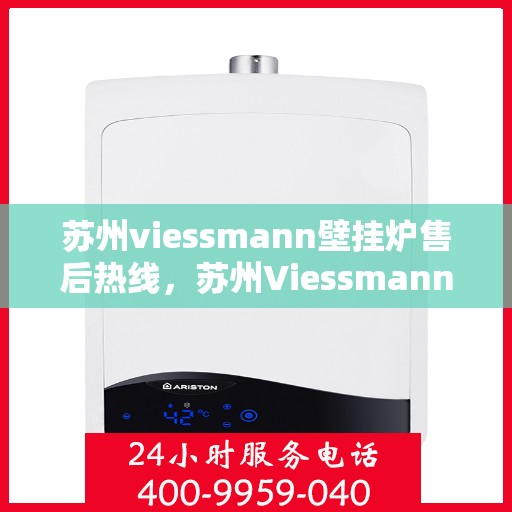 苏州viessmann壁挂炉售后热线，苏州Viessmann壁挂炉售后服务热线，专业解决您的壁挂炉问题