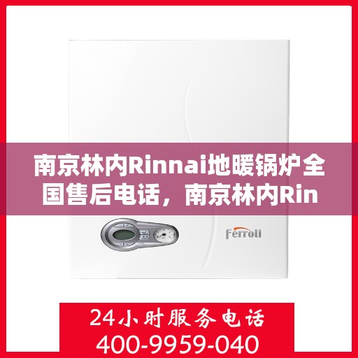 南京林内Rinnai地暖锅炉全国售后电话，南京林内Rinnai地暖锅炉售后服务热线及全国售后电话汇总