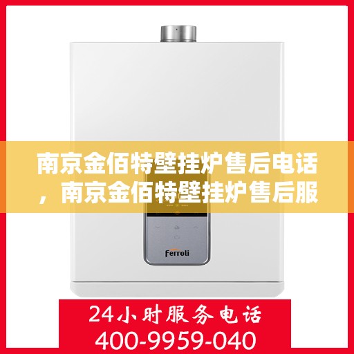 南京金佰特壁挂炉售后电话，南京金佰特壁挂炉售后服务热线及电话全解析