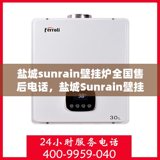 盐城sunrain壁挂炉全国售后电话，盐城Sunrain壁挂炉售后服务全国热线电话