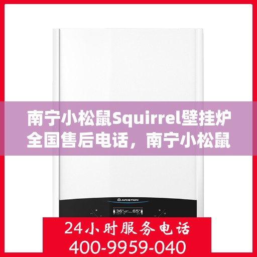 南宁小松鼠Squirrel壁挂炉全国售后电话，南宁小松鼠Squirrel壁挂炉售后服务热线及电话全攻略