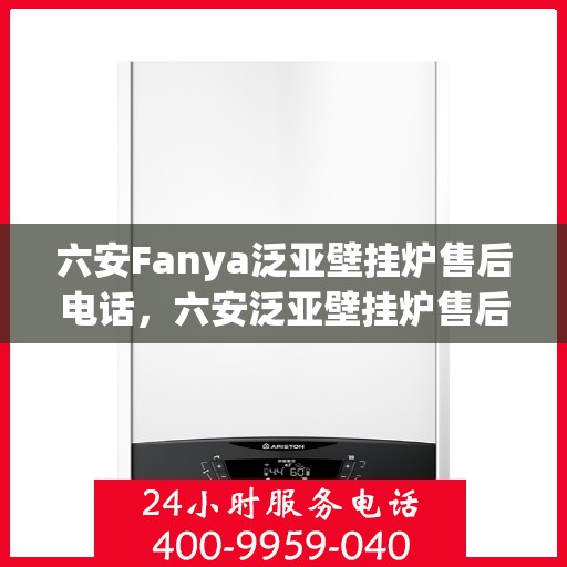 六安Fanya泛亚壁挂炉售后电话，六安泛亚壁挂炉售后服务中心联系电话