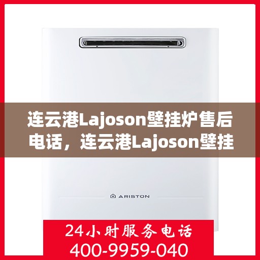 连云港Lajoson壁挂炉售后电话，连云港Lajoson壁挂炉售后服务热线及电话全攻略