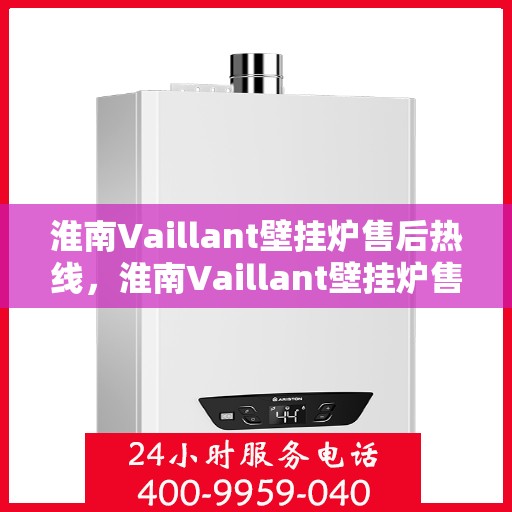 淮南Vaillant壁挂炉售后热线，淮南Vaillant壁挂炉售后服务热线，专业维修，快速响应，贴心服务！