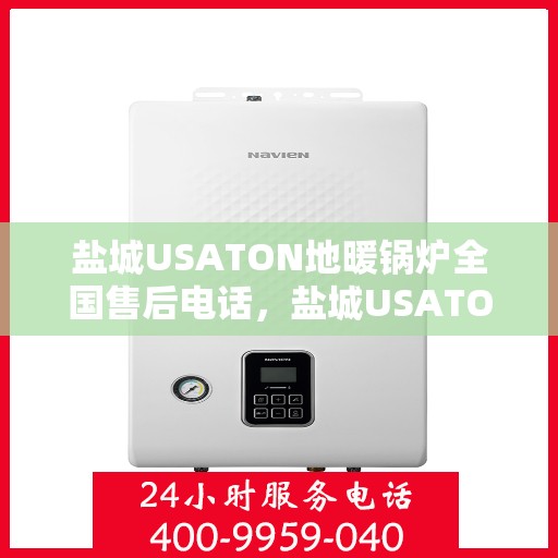 盐城USATON地暖锅炉全国售后电话，盐城USATON地暖锅炉全国售后热线电话公布