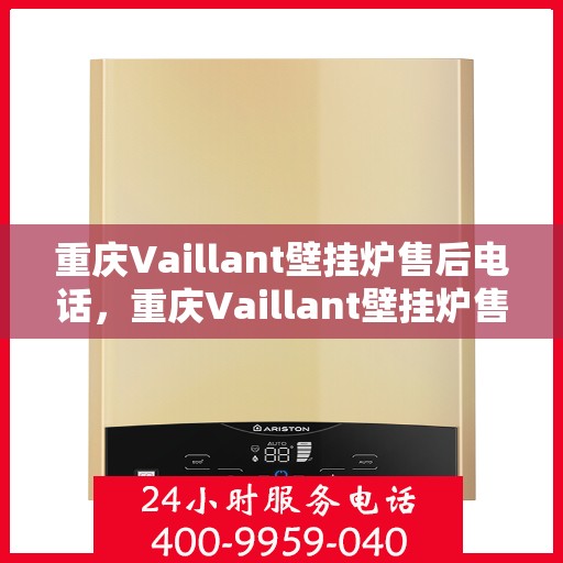 重庆Vaillant壁挂炉售后电话，重庆Vaillant壁挂炉售后服务热线及电话全解析