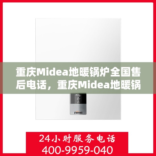 重庆Midea地暖锅炉全国售后电话，重庆Midea地暖锅炉售后服务热线及电话全攻略
