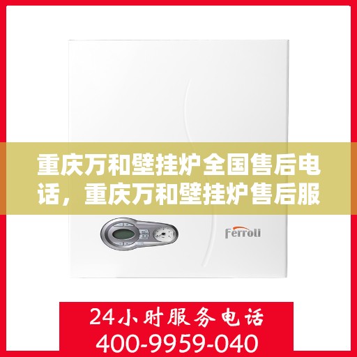 重庆万和壁挂炉全国售后电话，重庆万和壁挂炉售后服务热线及全国售后电话汇总