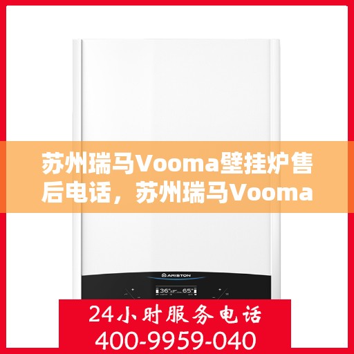 苏州瑞马Vooma壁挂炉售后电话，苏州瑞马Vooma壁挂炉售后服务热线及电话全解析