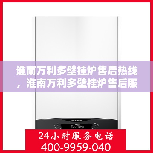 淮南万利多壁挂炉售后热线，淮南万利多壁挂炉售后服务热线，专业解决您的壁挂炉问题