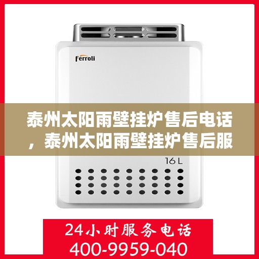 泰州太阳雨壁挂炉售后电话，泰州太阳雨壁挂炉售后服务热线及电话查询指南