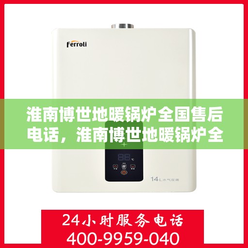 淮南博世地暖锅炉全国售后电话，淮南博世地暖锅炉全国售后热线电话服务支持中心