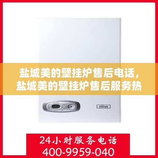 盐城美的壁挂炉售后电话，盐城美的壁挂炉售后服务热线及电话查询