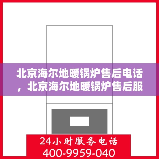 北京海尔地暖锅炉售后电话，北京海尔地暖锅炉售后服务热线及电话全攻略