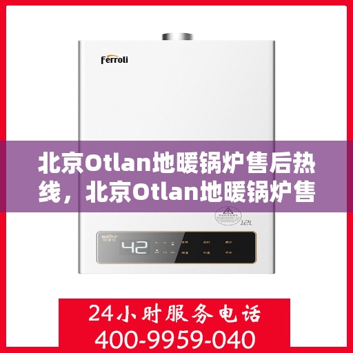 北京Otlan地暖锅炉售后热线，北京Otlan地暖锅炉售后服务热线，专业解决您的供暖问题