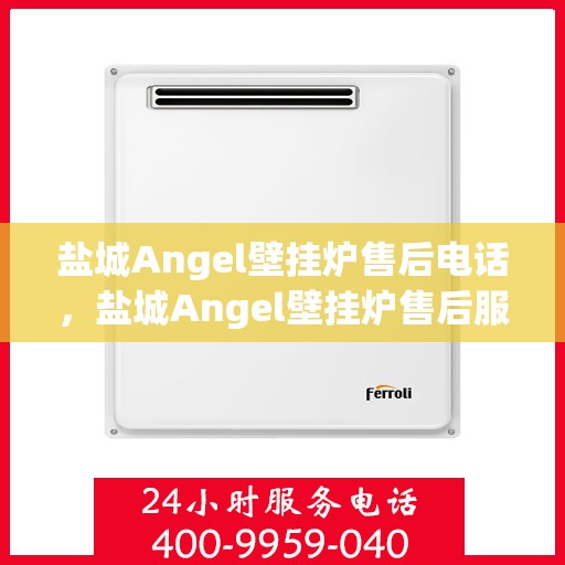 盐城Angel壁挂炉售后电话，盐城Angel壁挂炉售后服务热线及电话详解