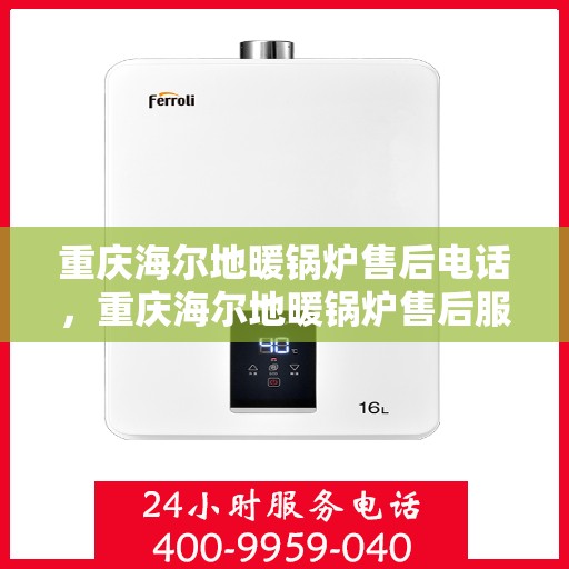 重庆海尔地暖锅炉售后电话，重庆海尔地暖锅炉售后服务热线及电话查询