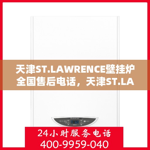 天津ST.LAWRENCE壁挂炉全国售后电话，天津ST.LAWRENCE壁挂炉全国售后热线及服务中心电话