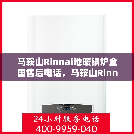 马鞍山Rinnai地暖锅炉全国售后电话，马鞍山Rinnai地暖锅炉售后服务热线及全国售后电话汇总
