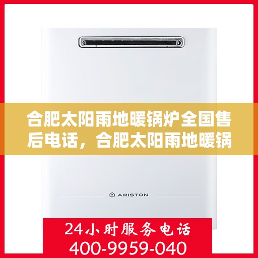 合肥太阳雨地暖锅炉全国售后电话，合肥太阳雨地暖锅炉售后服务热线及全国售后电话汇总