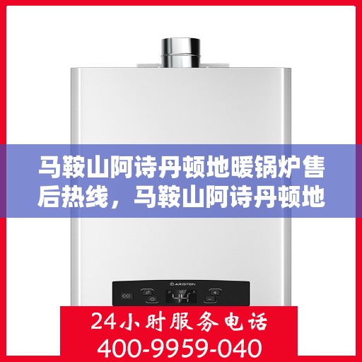 马鞍山阿诗丹顿地暖锅炉售后热线，马鞍山阿诗丹顿地暖锅炉售后服务热线及维修指南