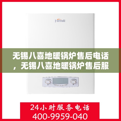 无锡八喜地暖锅炉售后电话，无锡八喜地暖锅炉售后服务热线及电话全解析