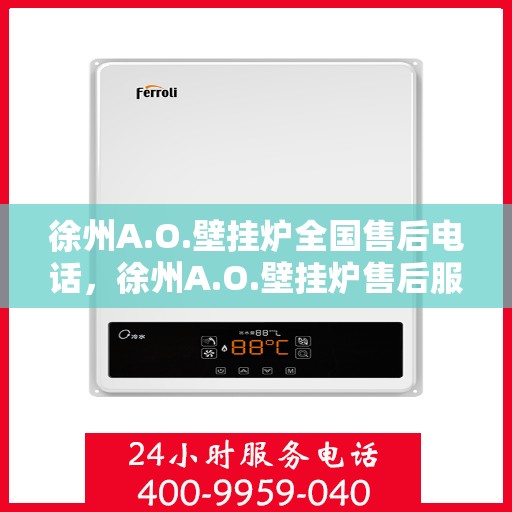 徐州A.O.壁挂炉全国售后电话，徐州A.O.壁挂炉售后服务热线及电话全攻略