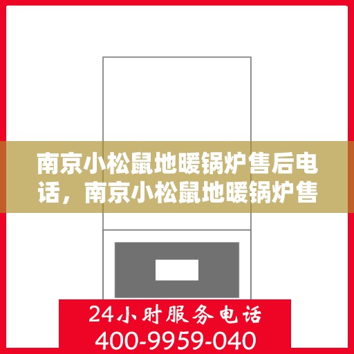 南京小松鼠地暖锅炉售后电话，南京小松鼠地暖锅炉售后服务热线及电话支持指南
