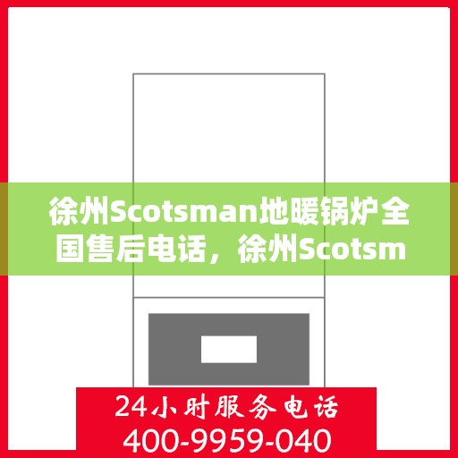 徐州Scotsman地暖锅炉全国售后电话，徐州Scotsman地暖锅炉售后服务热线及全国电话汇总