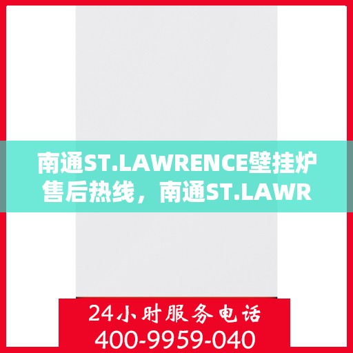 南通ST.LAWRENCE壁挂炉售后热线，南通ST.LAWRENCE壁挂炉售后服务热线及维修指南