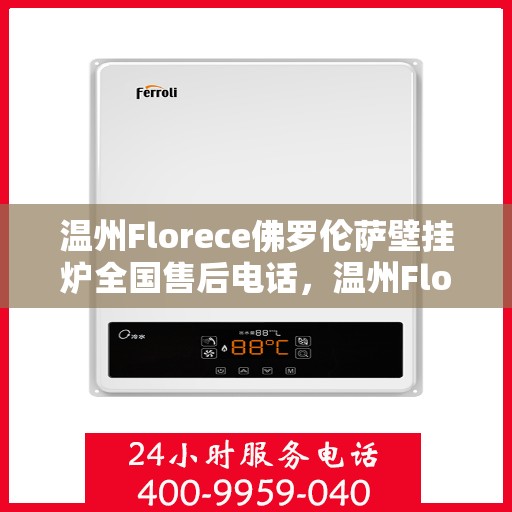 温州Florece佛罗伦萨壁挂炉全国售后电话，温州Florece佛罗伦萨壁挂炉全国售后热线公布