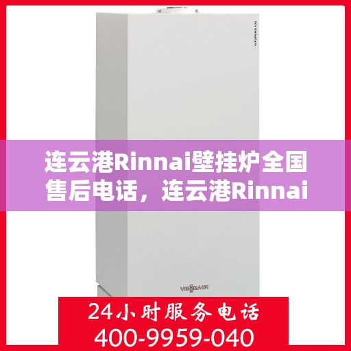 连云港Rinnai壁挂炉全国售后电话，连云港Rinnai壁挂炉售后服务热线及电话全攻略