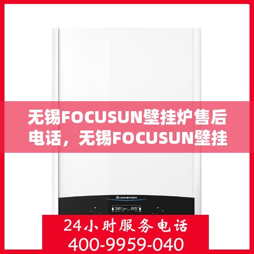 无锡FOCUSUN壁挂炉售后电话,无锡FOCUSUN壁挂炉售后服务热线及电话支持指南 无锡FOCUSUN壁挂炉售后电话,无锡FOCUSUN壁挂炉售后服务热线及电话支持指南