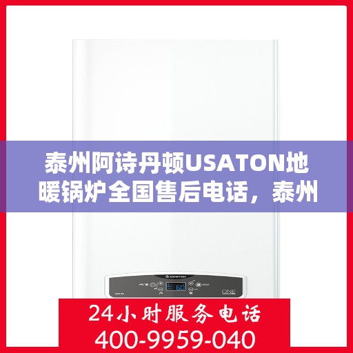 泰州阿诗丹顿USATON地暖锅炉全国售后电话，泰州阿诗丹顿USATON地暖锅炉售后服务热线及全国电话汇总