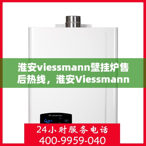 淮安viessmann壁挂炉售后热线，淮安Viessmann壁挂炉售后服务热线，专业维修，贴心关怀