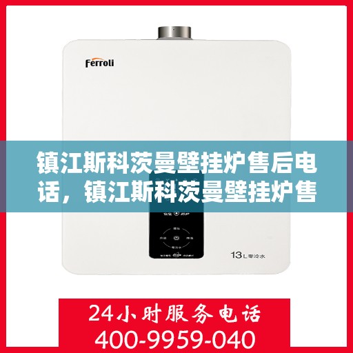 镇江斯科茨曼壁挂炉售后电话，镇江斯科茨曼壁挂炉售后服务热线及电话全攻略