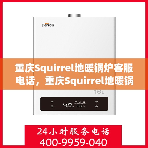 重庆Squirrel地暖锅炉客服电话，重庆Squirrel地暖锅炉客服热线及咨询电话号码